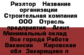 Риэлтор › Название организации ­ Строительная компания, ООО › Отрасль предприятия ­ Агент › Минимальный оклад ­ 1 - Все города Работа » Вакансии   . Кировская обл.,Захарищево п.